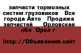 запчасти тормозных систем грузовиков - Все города Авто » Продажа запчастей   . Орловская обл.,Орел г.